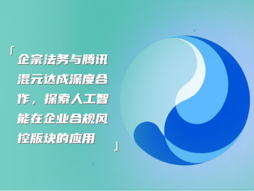 企宗法务与腾讯混元达成深度合作，探索人工智能在企业合规风控版块的应用